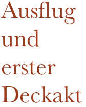 Ausflug und erster Deckakt